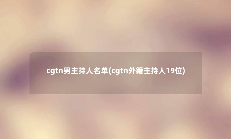 cgtn男主持人名单(cgtn外籍主持人19位)