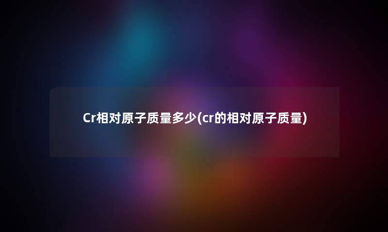 Cr相对原子质量多少(cr的相对原子质量)