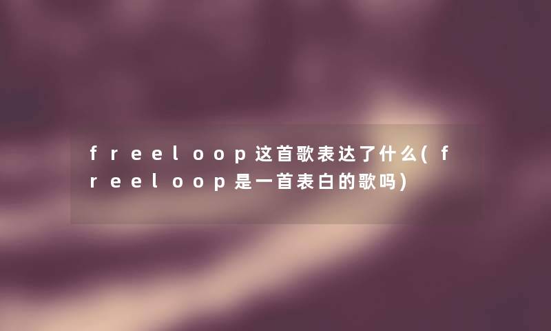 freeloop这首歌表达了什么(freeloop是一首表白的歌吗)