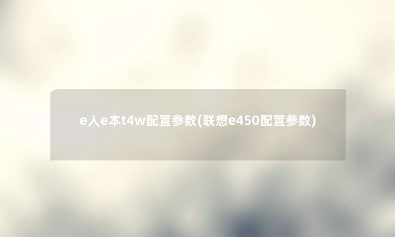 e人e本t4w配置参数(联想e450配置参数)