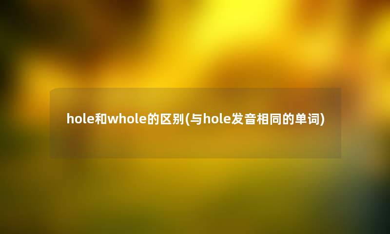 hole和whole的区别(与hole发音相同的单词)