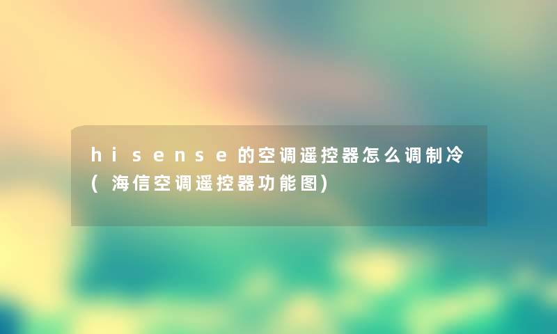 hisense的空调遥控器怎么调制冷(海信空调遥控器功能图)