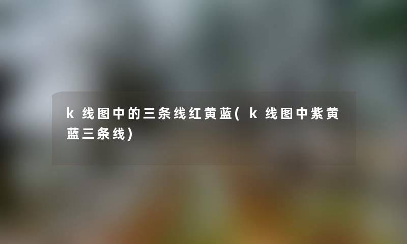 k线图中的三条线红黄蓝(k线图中紫黄蓝三条线)