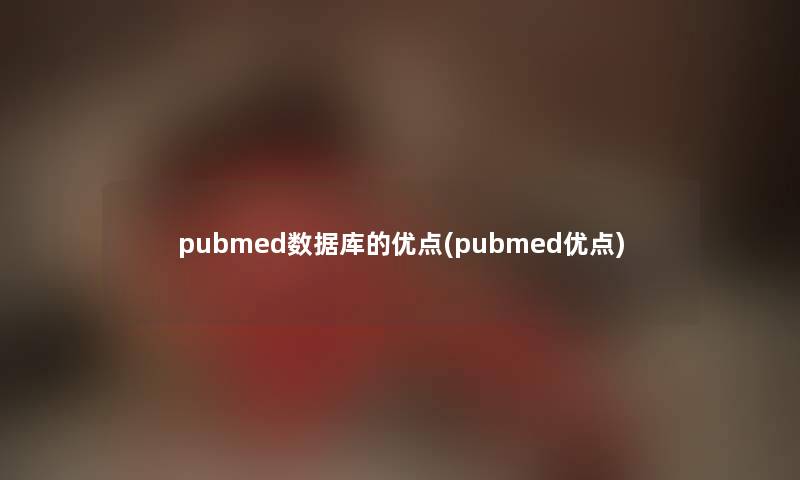 pubmed数据库的优点(pubmed优点)