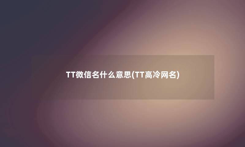 TT微信名什么意思(TT高冷网名)