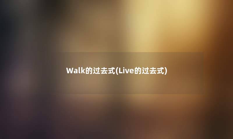 Walk的过去式(Live的过去式)