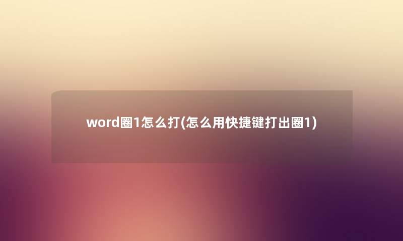 word圈1怎么打(怎么用快捷键打出圈1)