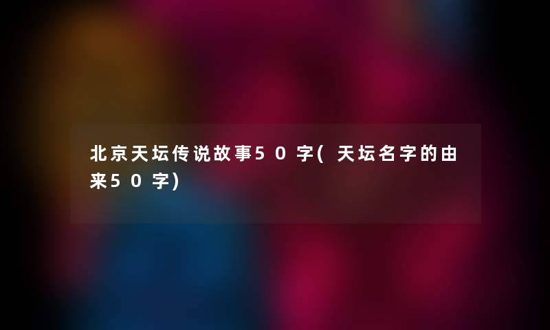 北京天坛传说故事50字(天坛名字的由来50字)