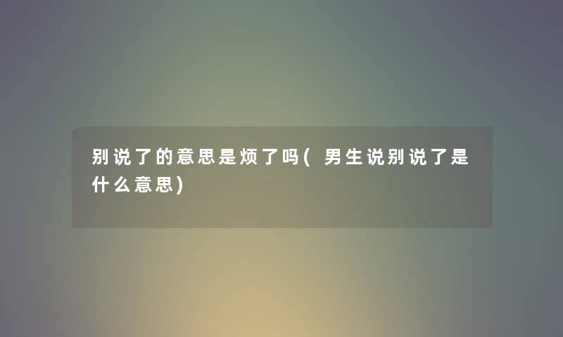 别说了的意思是烦了吗(男生说别说了是什么意思)