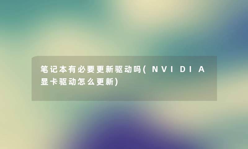 笔记本有必要更新驱动吗(NVIDIA显卡驱动怎么更新)