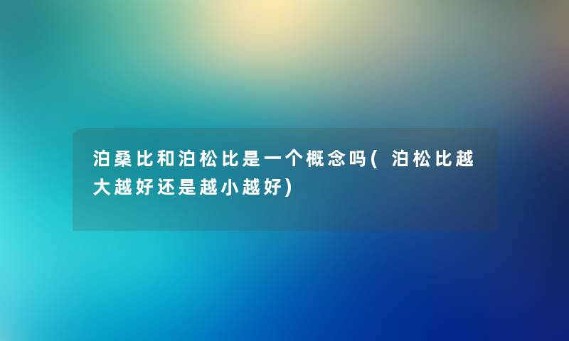 泊桑比和泊松比是一个概念吗(泊松比越大越好还是越小越好)