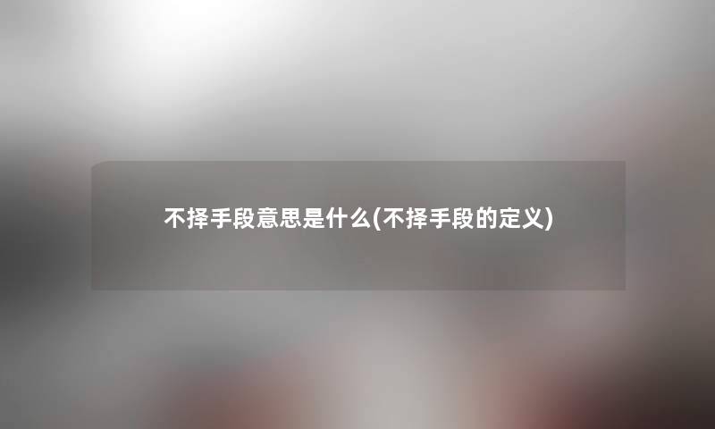 不择手段意思是什么(不择手段的定义)