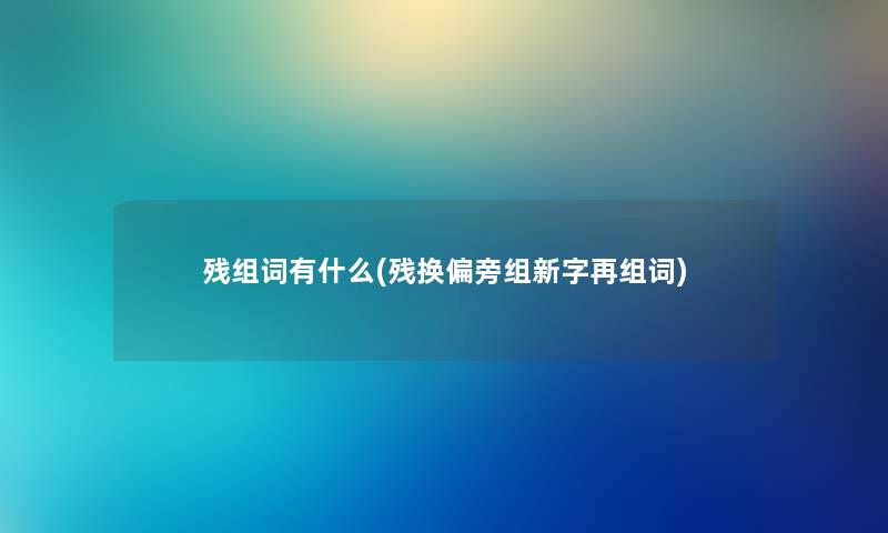 残组词有什么(残换偏旁组新字再组词)