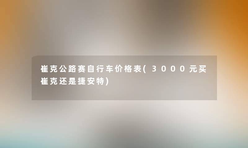 崔克公路赛自行车价格表(3000元买崔克还是捷安特)