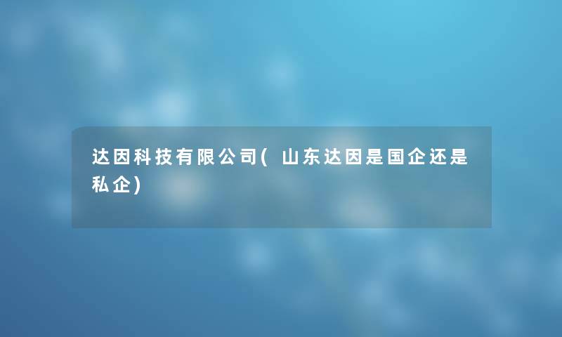 达因科技有限公司(山东达因是国企还是私企)