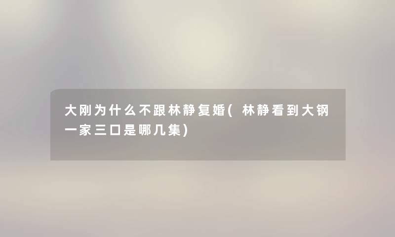 大刚为什么不跟林静复婚(林静看到大钢一家三口是哪几集)