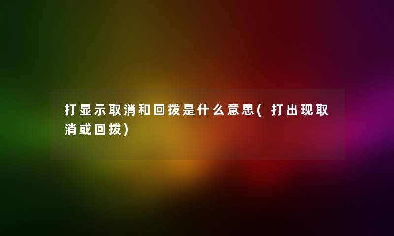 打显示取消和回拨是什么意思(打出现取消或回拨)