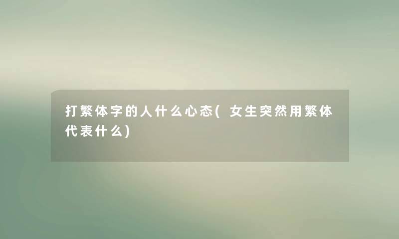 打繁体字的人什么心态(女生突然用繁体代表什么)