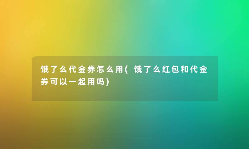 饿了么代金券怎么用(饿了么红包和代金券可以一起用吗)