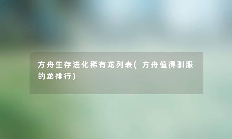 方舟生存进化稀有龙列表(方舟驯服的龙整理)