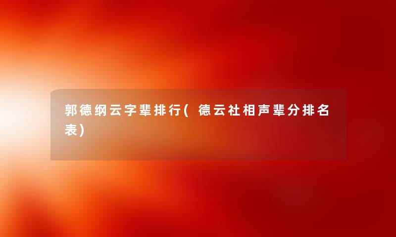 郭德纲云字辈整理(德云社相声辈分推荐表)