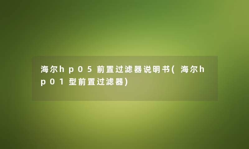 海尔hp05前置过滤器说明书(海尔hp01型前置过滤器)