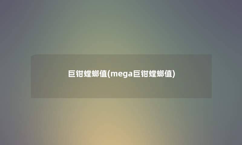 巨钳螳螂值(mega巨钳螳螂值)