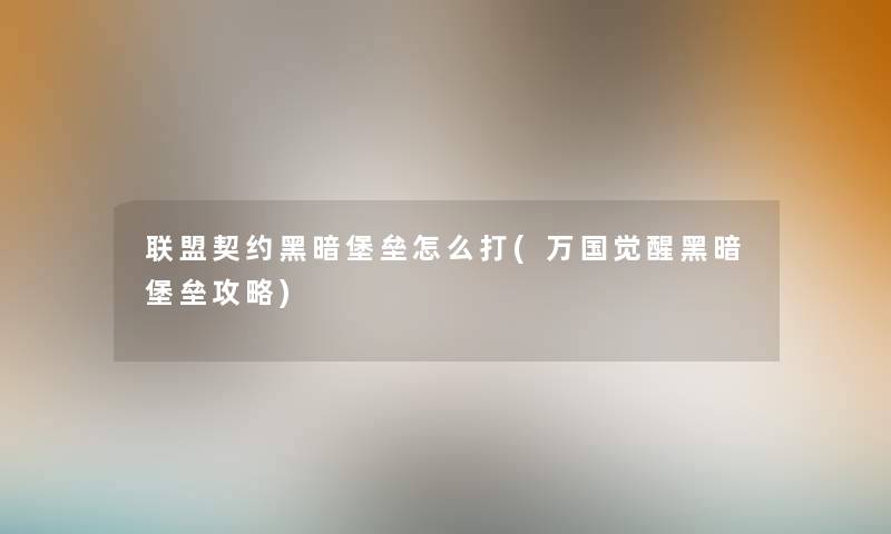 联盟契约黑暗堡垒怎么打(万国觉醒黑暗堡垒攻略)