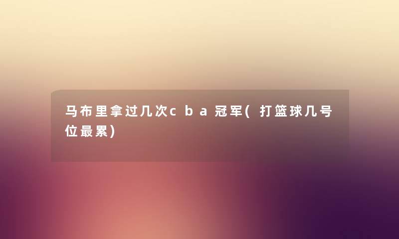 马布里拿过几次cba冠军(打篮球几号位累)