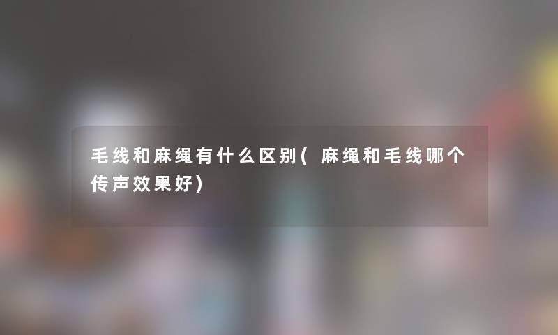 毛线和麻绳有什么区别(麻绳和毛线哪个传声效果好)