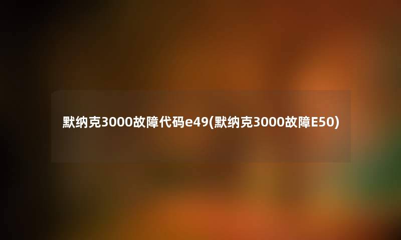 默纳克3000故障代码e49(默纳克3000故障E50)