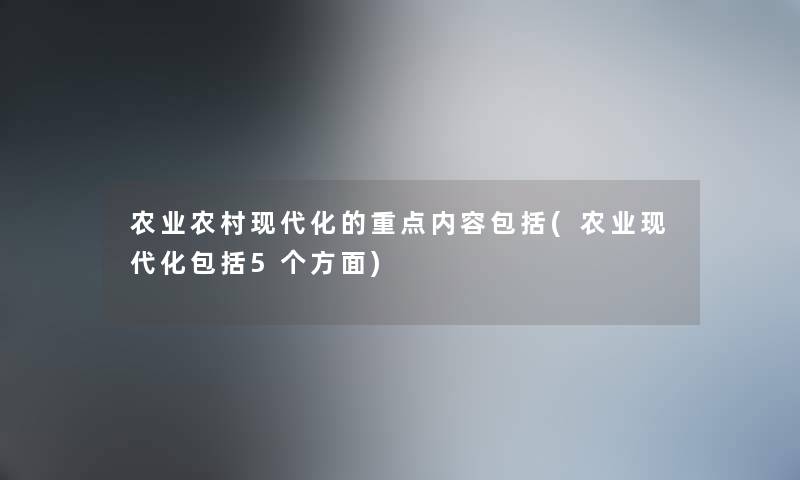 农业农村现代化的重点内容包括(农业现代化包括5个方面)