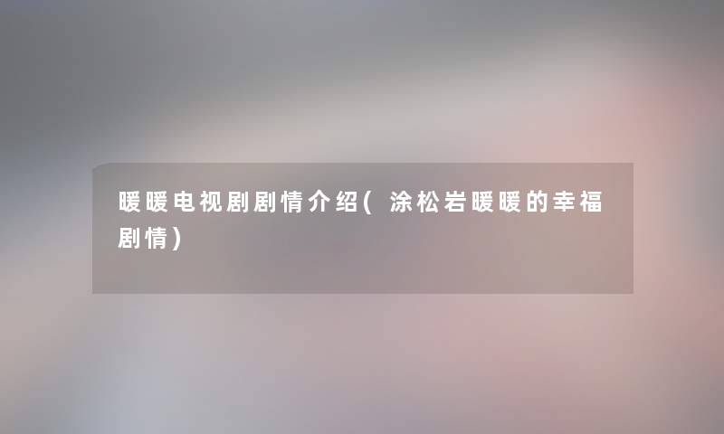 暖暖电视剧剧情介绍(涂松岩暖暖的幸福剧情)