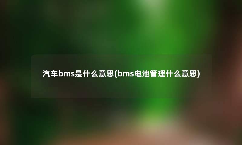 汽车bms是什么意思(bms电池管理什么意思)