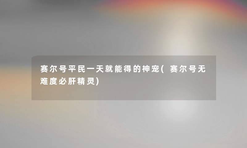 赛尔号平民一天就能得的神宠(赛尔号无难度必肝精灵)