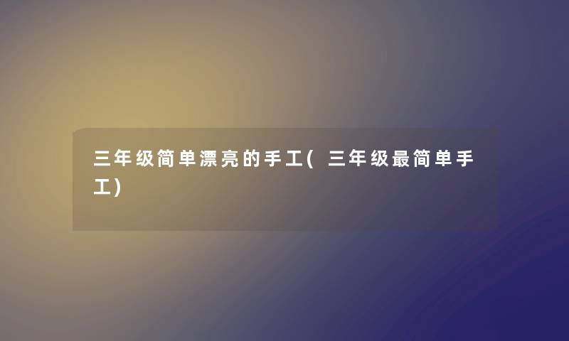 三年级简单漂亮的手工(三年级简单手工)