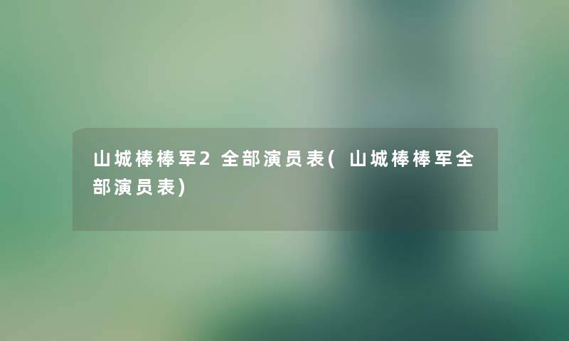 山城棒棒军2整理的演员表(山城棒棒军整理的演员表)