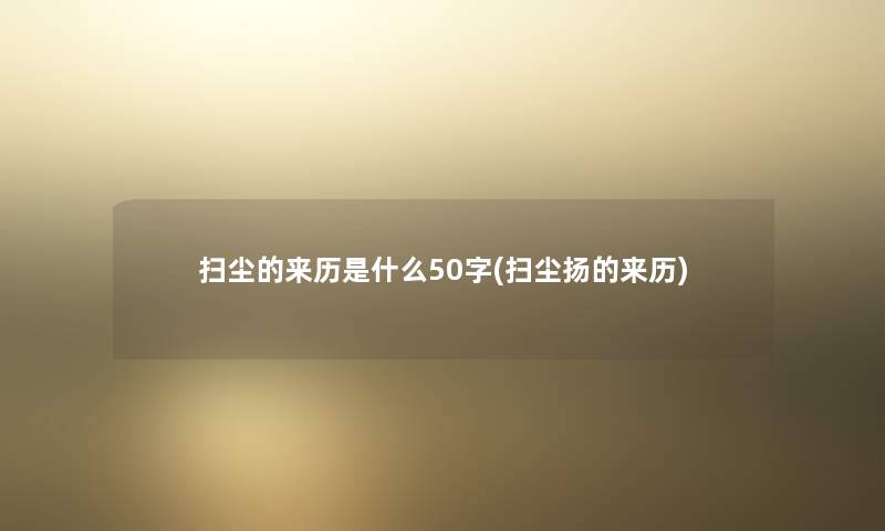 扫尘的来历是什么50字(扫尘扬的来历)