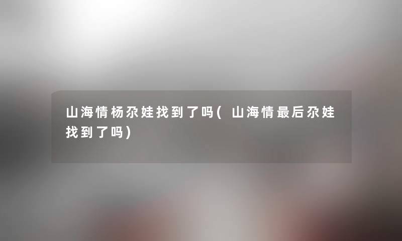 山海情杨尕娃找到了吗(山海情这里要说尕娃找到了吗)