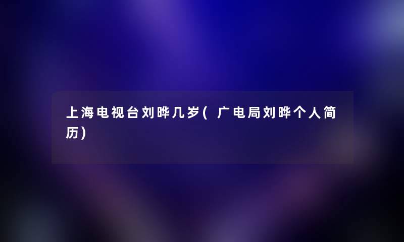 上海电视台刘晔几岁(广电局刘晔个人简历)