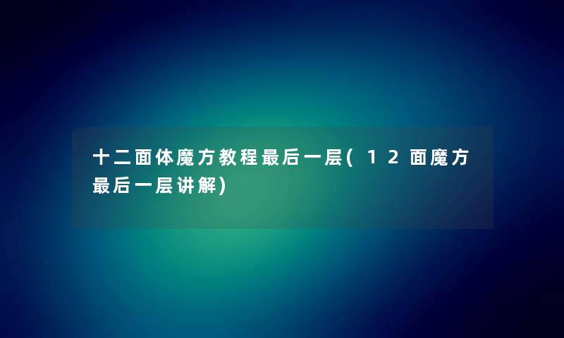 十二面体魔方教程这里要说一层(12面魔方这里要说一层讲解)