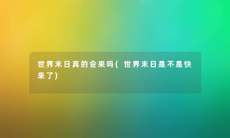 世界末日真的会来吗(世界末日是不是快来了)