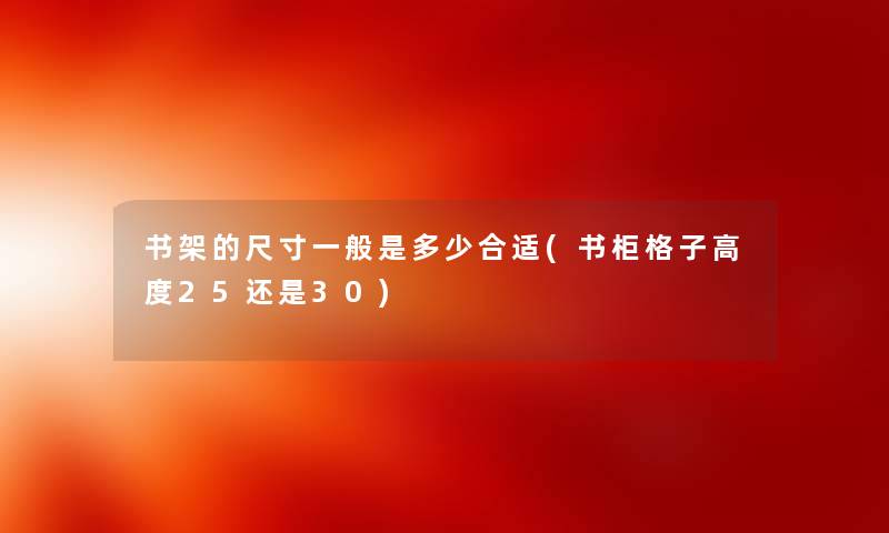 书架的尺寸一般是多少合适(书柜格子高度25还是30)