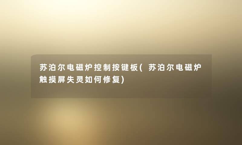 苏泊尔电磁炉控制按键板(苏泊尔电磁炉触摸屏失灵如何修复)