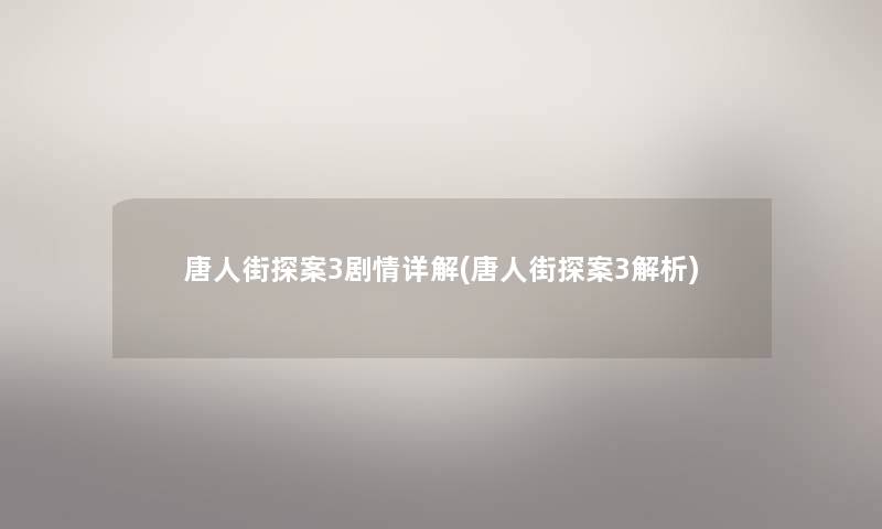 唐人街探案3剧情详解(唐人街探案3解析)