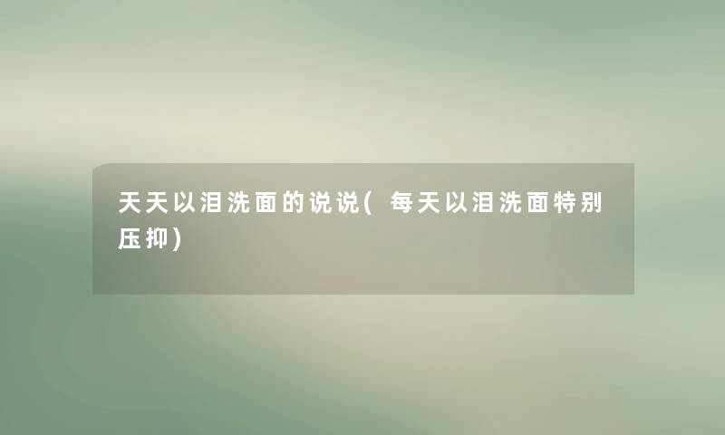 天天以泪洗面的说说(每天以泪洗面特别压抑)