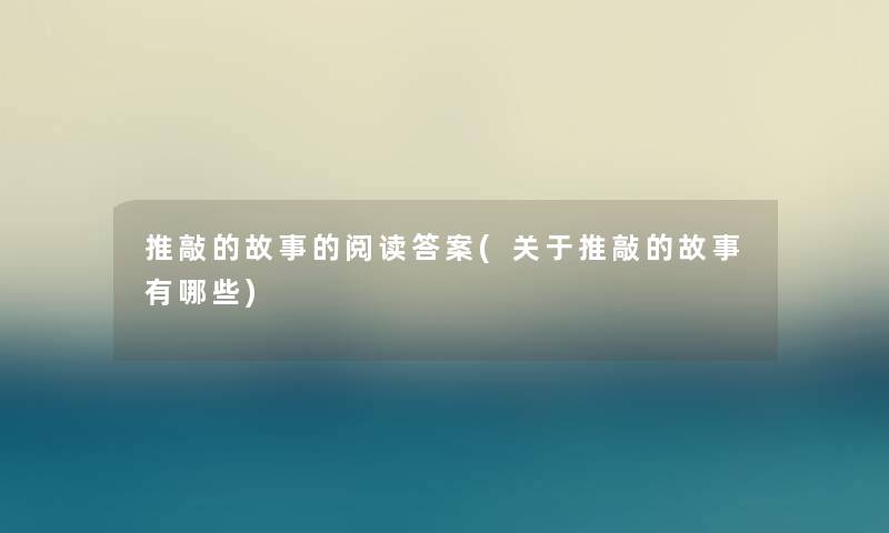 推敲的故事的阅读答案(关于推敲的故事有哪些)