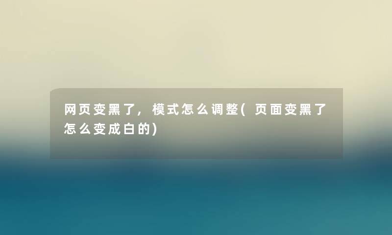 网页变黑了,模式怎么调整(页面变黑了怎么变成白的)