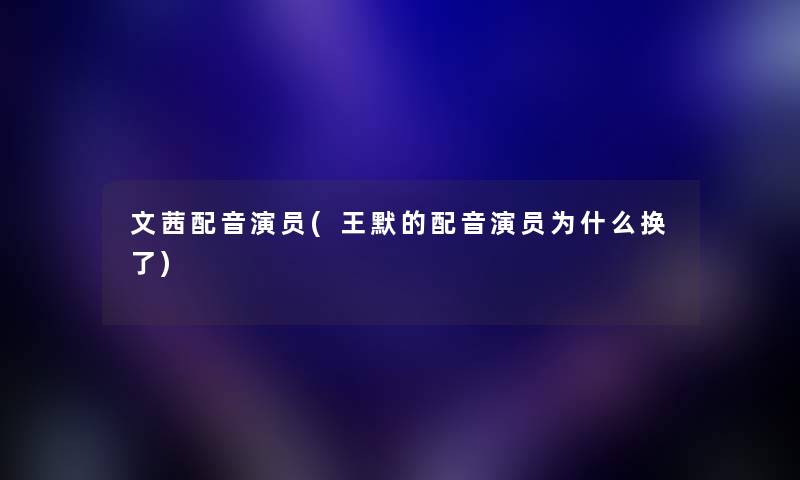 文茜配音演员(王默的配音演员为什么换了)