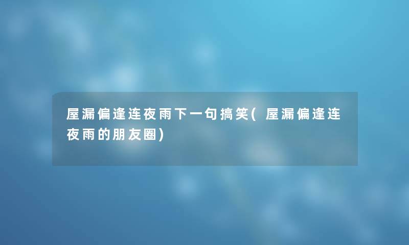 屋漏偏逢连夜雨下一句搞笑(屋漏偏逢连夜雨的朋友圈)